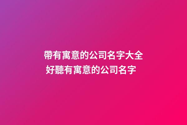 帶有寓意的公司名字大全 好聽有寓意的公司名字